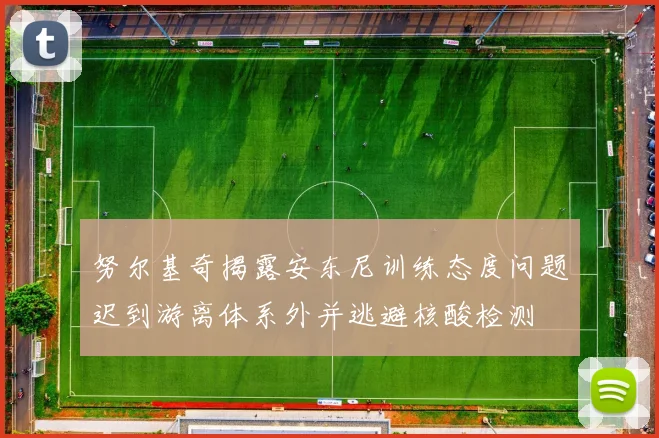 努尔基奇揭露安东尼训练态度问题迟到游离体系外并逃避核酸检测