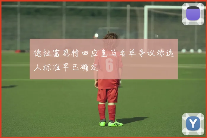 德拉富恩特回应皇马名单争议称选人标准早已确定