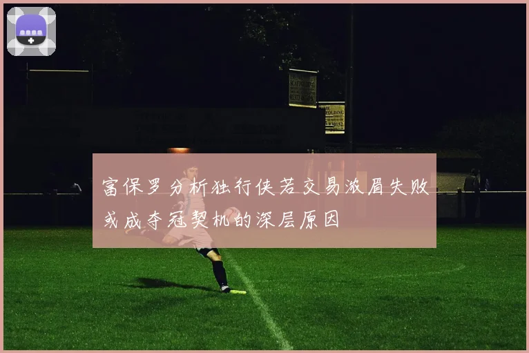 富保罗分析独行侠若交易浓眉失败或成夺冠契机的深层原因