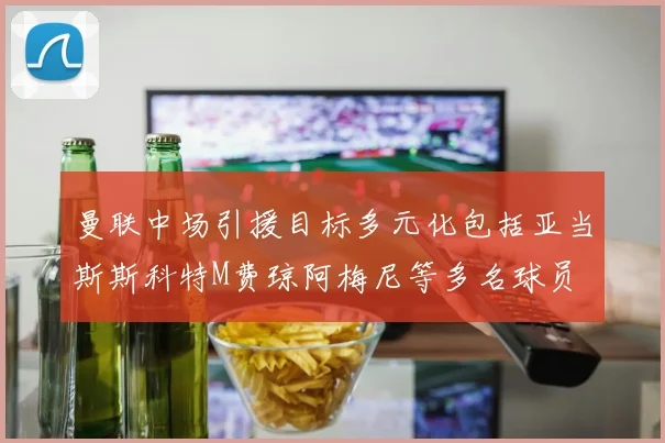 曼联中场引援目标多元化包括亚当斯斯科特M费琼阿梅尼等多名球员