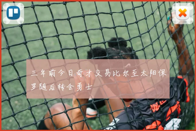 三年前今日奇才交易比尔至太阳保罗随后转会勇士