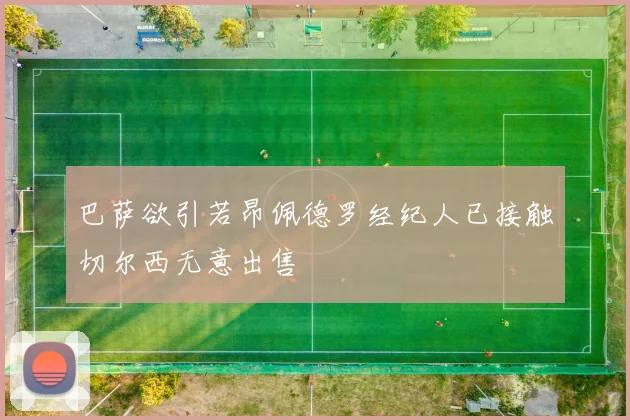 巴萨欲引若昂佩德罗经纪人已接触切尔西无意出售