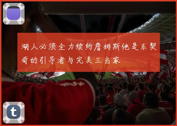 湖人必须全力续约詹姆斯他是东契奇的引导者与完美三当家