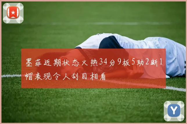 墨菲近期状态火热34分9板5助2断1帽表现令人刮目相看